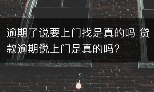 逾期了说要上门找是真的吗 贷款逾期说上门是真的吗?