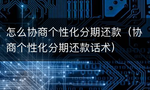 怎么协商个性化分期还款（协商个性化分期还款话术）