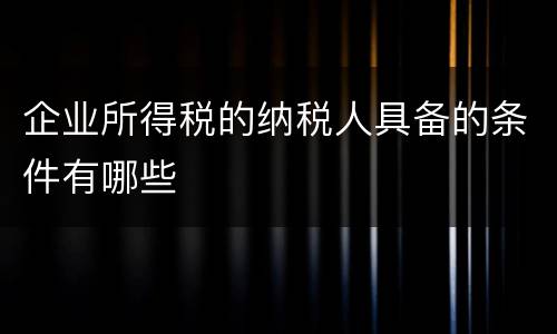 企业所得税的纳税人具备的条件有哪些