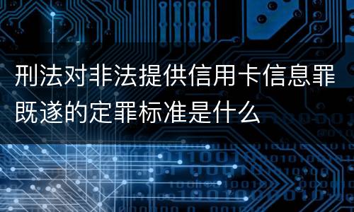 刑法对非法提供信用卡信息罪既遂的定罪标准是什么