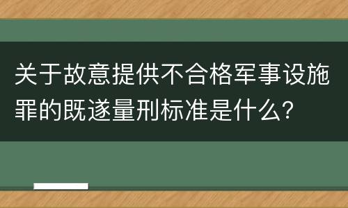 关于故意提供不合格军事设施罪的既遂量刑标准是什么？