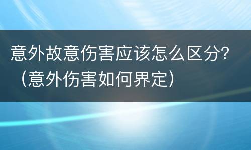 意外故意伤害应该怎么区分？（意外伤害如何界定）