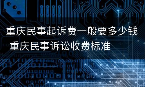 重庆民事起诉费一般要多少钱 重庆民事诉讼收费标准