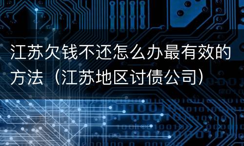 江苏欠钱不还怎么办最有效的方法（江苏地区讨债公司）