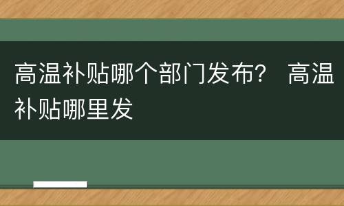 高温补贴哪个部门发布？ 高温补贴哪里发