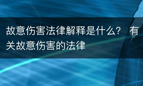 故意伤害法律解释是什么？ 有关故意伤害的法律