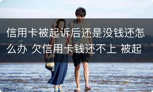 信用卡被起诉后还是没钱还怎么办 欠信用卡钱还不上 被起诉了 会坐牢吗
