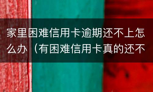 家里困难信用卡逾期还不上怎么办（有困难信用卡真的还不起怎么样处理）