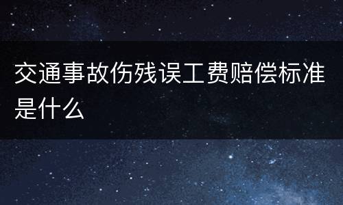 交通事故伤残误工费赔偿标准是什么