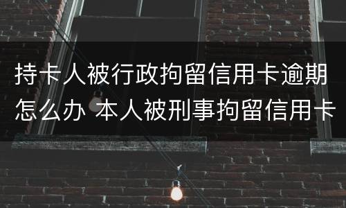 持卡人被行政拘留信用卡逾期怎么办 本人被刑事拘留信用卡逾期怎么办