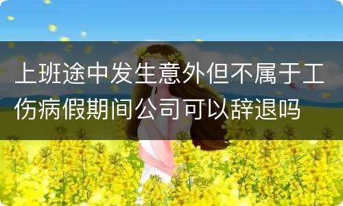 上班途中发生意外但不属于工伤病假期间公司可以辞退吗