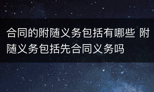 合同的附随义务包括有哪些 附随义务包括先合同义务吗