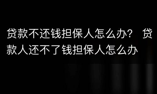 贷款不还钱担保人怎么办？ 贷款人还不了钱担保人怎么办