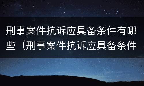 刑事案件抗诉应具备条件有哪些（刑事案件抗诉应具备条件有哪些呢）