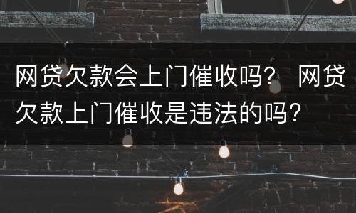 网贷欠款会上门催收吗？ 网贷欠款上门催收是违法的吗?