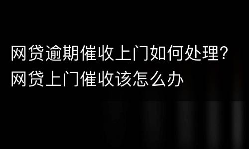 网贷逾期催收上门如何处理? 网贷上门催收该怎么办