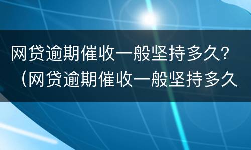 网贷逾期催收一般坚持多久？（网贷逾期催收一般坚持多久可以起诉）