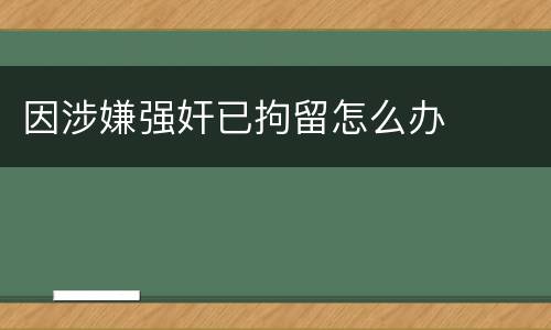 因涉嫌强奸已拘留怎么办