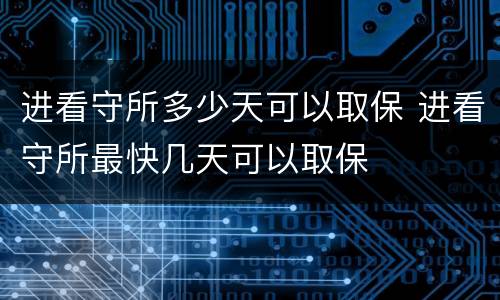 进看守所多少天可以取保 进看守所最快几天可以取保