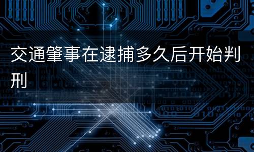 交通肇事在逮捕多久后开始判刑