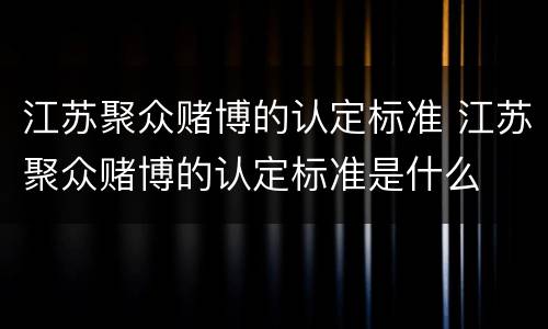 江苏聚众赌博的认定标准 江苏聚众赌博的认定标准是什么