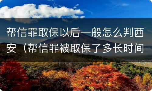 帮信罪取保以后一般怎么判西安（帮信罪被取保了多长时间判刑）