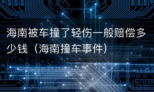 海南被车撞了轻伤一般赔偿多少钱（海南撞车事件）