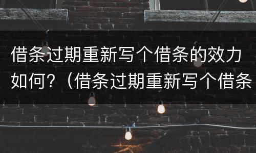 借条过期重新写个借条的效力如何?（借条过期重新写个借条的效力如何认定）