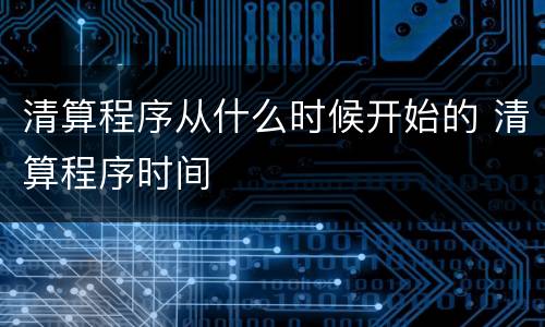 清算程序从什么时候开始的 清算程序时间