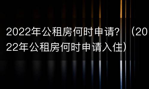 2022年公租房何时申请？（2022年公租房何时申请入住）