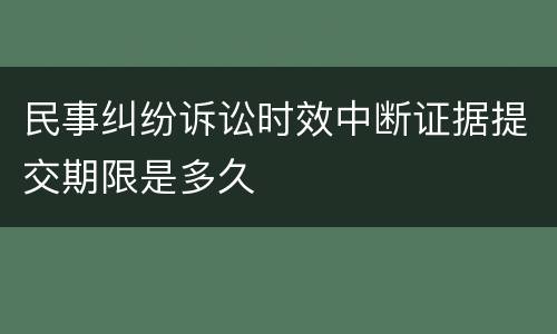 民事纠纷诉讼时效中断证据提交期限是多久