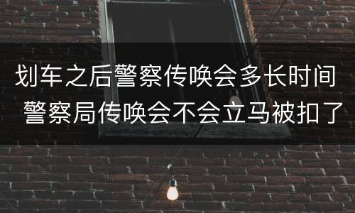 划车之后警察传唤会多长时间 警察局传唤会不会立马被扣了