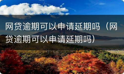 网贷逾期可以申请延期吗（网贷逾期可以申请延期吗）