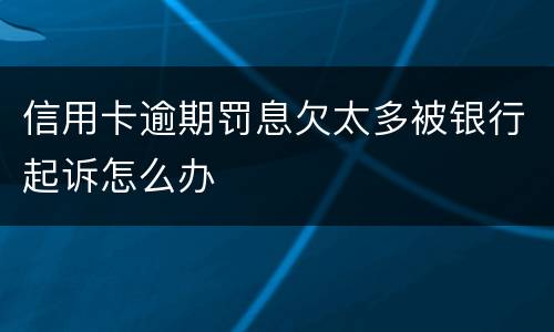信用卡逾期罚息欠太多被银行起诉怎么办