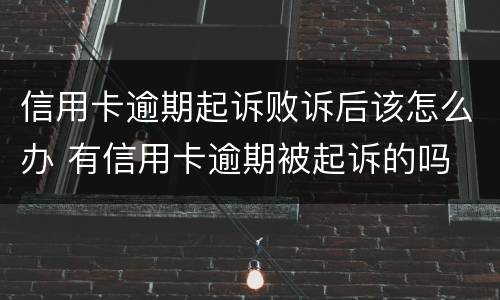 信用卡逾期起诉败诉后该怎么办 有信用卡逾期被起诉的吗