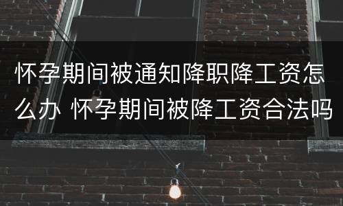 怀孕期间被通知降职降工资怎么办 怀孕期间被降工资合法吗