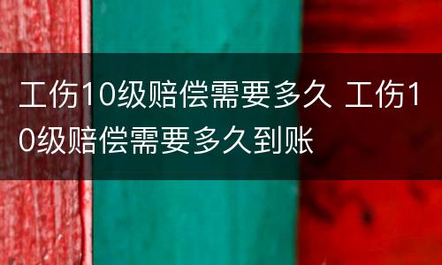 工伤10级赔偿需要多久 工伤10级赔偿需要多久到账