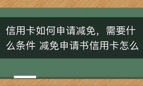 信用卡如何申请减免，需要什么条件 减免申请书信用卡怎么写