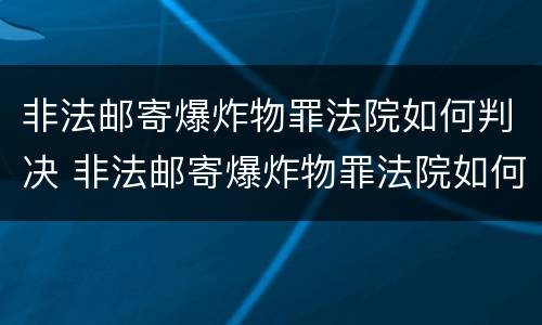 非法邮寄爆炸物罪法院如何判决 非法邮寄爆炸物罪法院如何判决的
