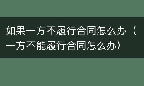 如果一方不履行合同怎么办（一方不能履行合同怎么办）