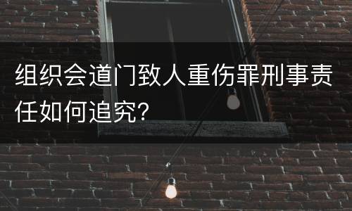 组织会道门致人重伤罪刑事责任如何追究？