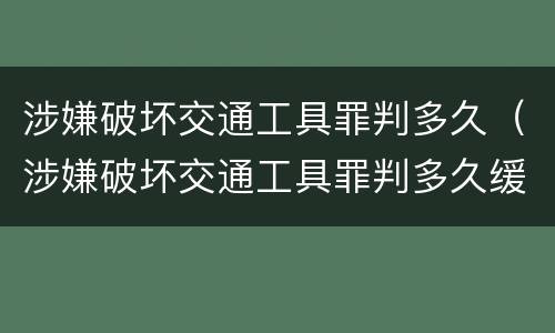 涉嫌破坏交通工具罪判多久（涉嫌破坏交通工具罪判多久缓刑）
