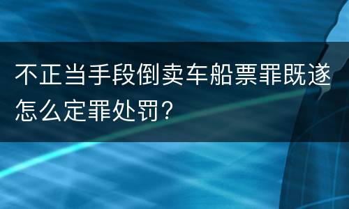 不正当手段倒卖车船票罪既遂怎么定罪处罚?