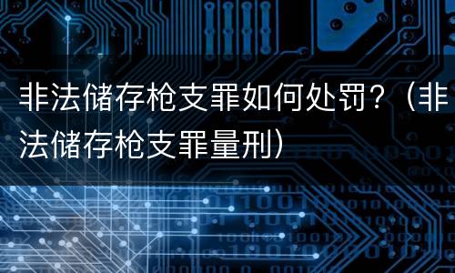 非法储存枪支罪如何处罚?（非法储存枪支罪量刑）