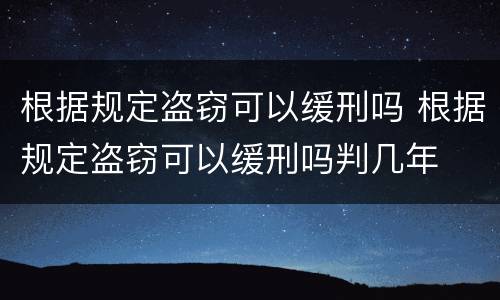 根据规定盗窃可以缓刑吗 根据规定盗窃可以缓刑吗判几年