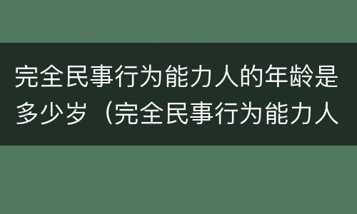 完全民事行为能力人的年龄是多少岁（完全民事行为能力人是指多少岁）