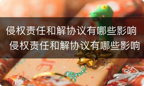 侵权责任和解协议有哪些影响 侵权责任和解协议有哪些影响因素