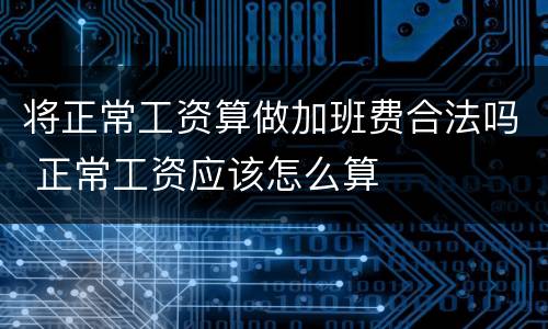 将正常工资算做加班费合法吗 正常工资应该怎么算