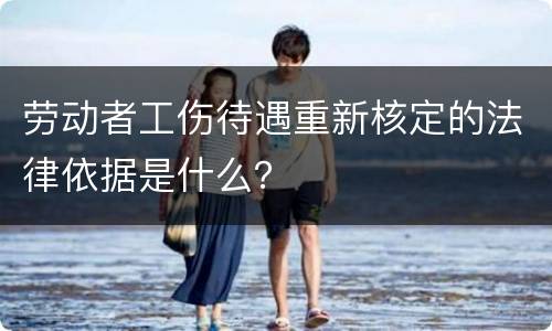 劳动者工伤待遇重新核定的法律依据是什么？