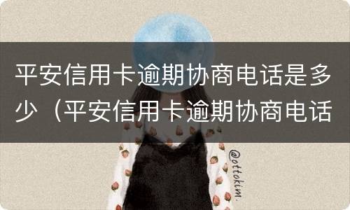 平安信用卡逾期协商电话是多少（平安信用卡逾期协商电话是多少号码）